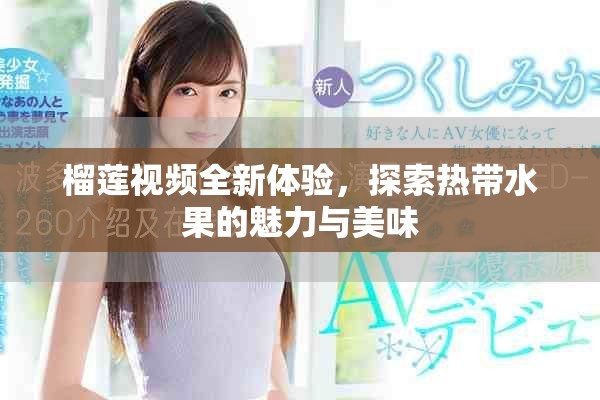 榴蓮視頻全新體驗(yàn)，探索熱帶水果的魅力與美味