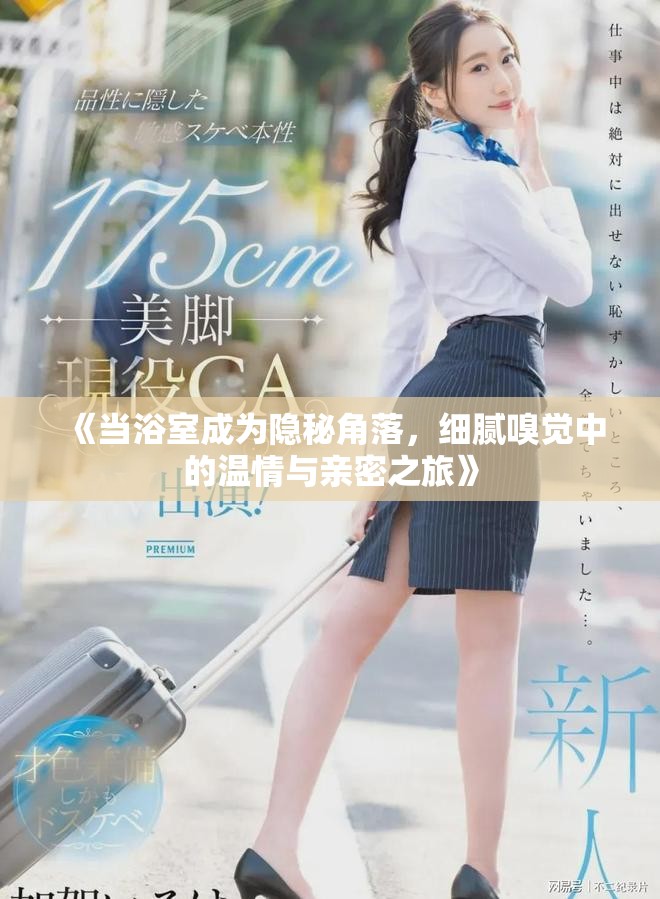 《當(dāng)浴室成為隱秘角落，細(xì)膩嗅覺中的溫情與親密之旅》