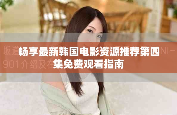 暢享最新韓國(guó)電影資源推薦第四集免費(fèi)觀看指南