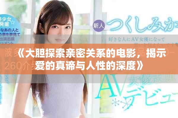 《大膽探索親密關(guān)系的電影，揭示愛的真諦與人性的深度》