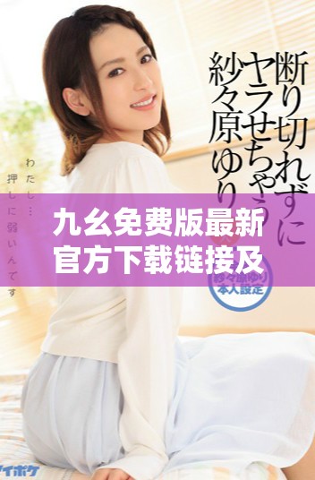 九幺免費(fèi)版最新官方下載鏈接及使用指南詳細(xì)解析