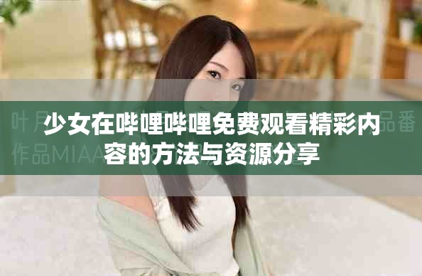 少女在嗶哩嗶哩免費(fèi)觀看精彩內(nèi)容的方法與資源分享