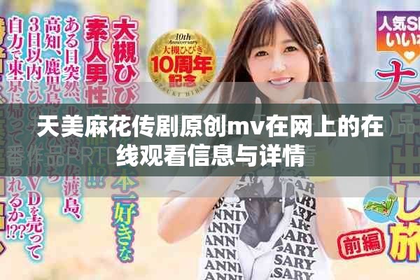 天美麻花傳劇原創(chuàng)mv在網(wǎng)上的在線觀看信息與詳情