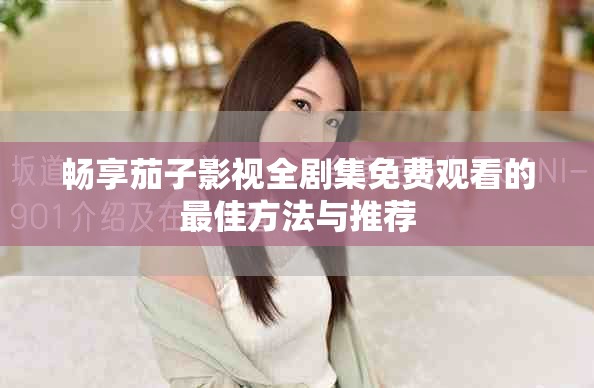 暢享茄子影視全劇集免費(fèi)觀看的最佳方法與推薦