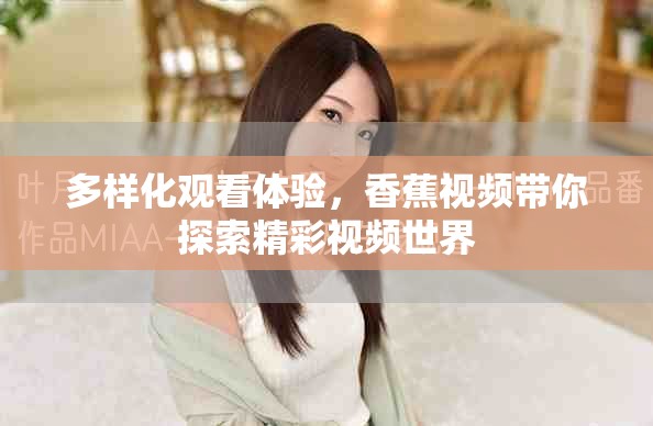 多樣化觀看體驗，香蕉視頻帶你探索精彩視頻世界