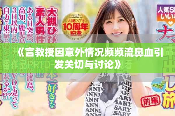 《言教授因意外情況頻頻流鼻血引發(fā)關(guān)切與討論》
