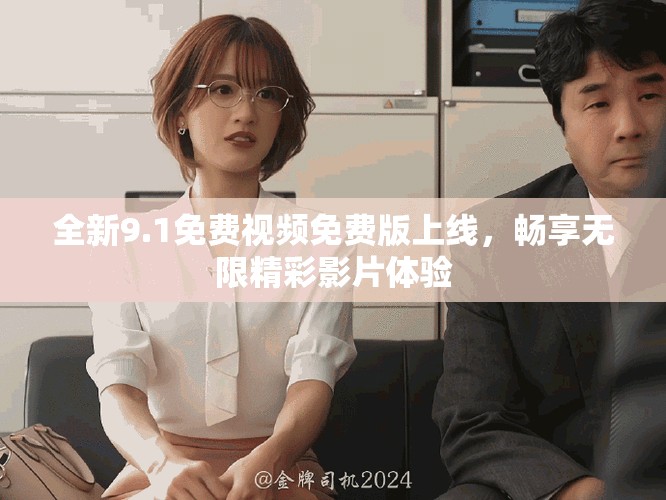 全新9.1免費(fèi)視頻免費(fèi)版上線，暢享無(wú)限精彩影片體驗(yàn)