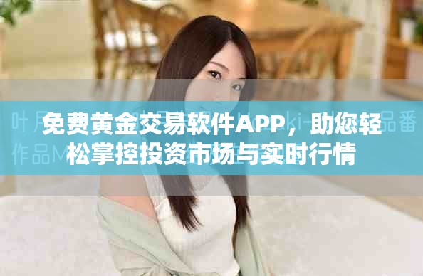 免費(fèi)黃金交易軟件APP，助您輕松掌控投資市場(chǎng)與實(shí)時(shí)行情