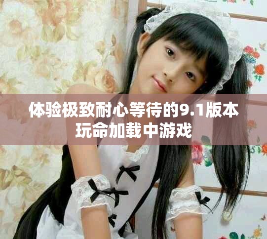 體驗(yàn)極致耐心等待的9.1版本玩命加載中游戲