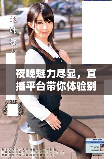 夜晚魅力盡顯，直播平臺(tái)帶你體驗(yàn)別樣精彩時(shí)光
