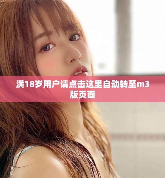 滿18歲用戶請點擊這里自動轉(zhuǎn)至m3版頁面