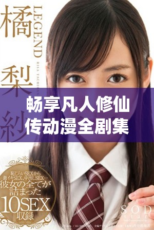 暢享凡人修仙傳動漫全劇集免費(fèi)觀看的精彩內(nèi)容與角色發(fā)展