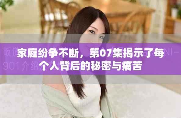 家庭紛爭(zhēng)不斷，第07集揭示了每個(gè)人背后的秘密與痛苦