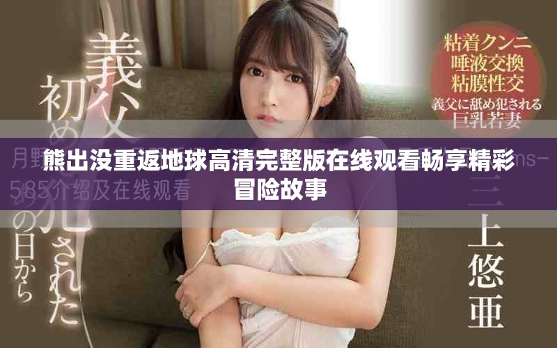 熊出沒重返地球高清完整版在線觀看暢享精彩冒險(xiǎn)故事