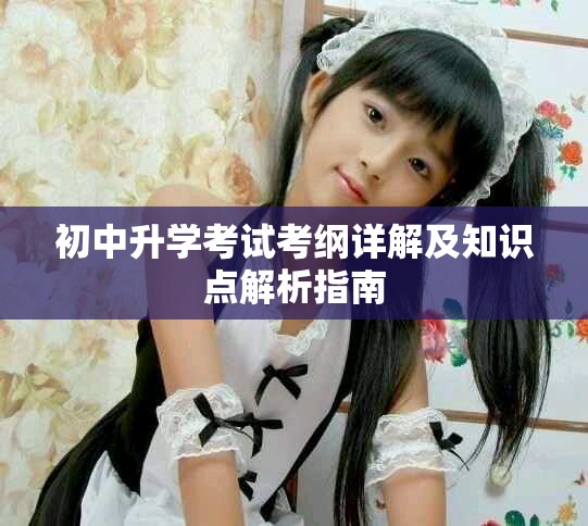 初中升學(xué)考試考綱詳解及知識(shí)點(diǎn)解析指南