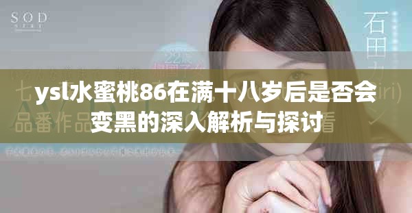 ysl水蜜桃86在滿十八歲后是否會(huì)變黑的深入解析與探討