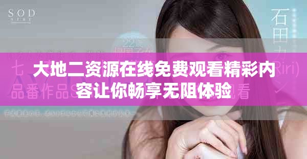 大地二資源在線免費(fèi)觀看精彩內(nèi)容讓你暢享無阻體驗(yàn)