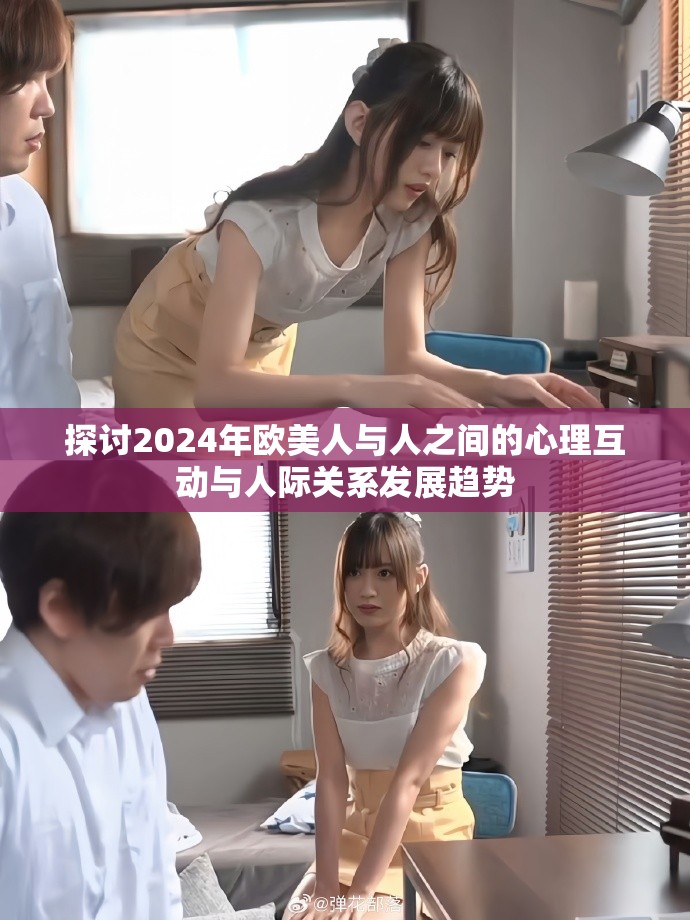 探討2024年歐美人與人之間的心理互動與人際關系發(fā)展趨勢
