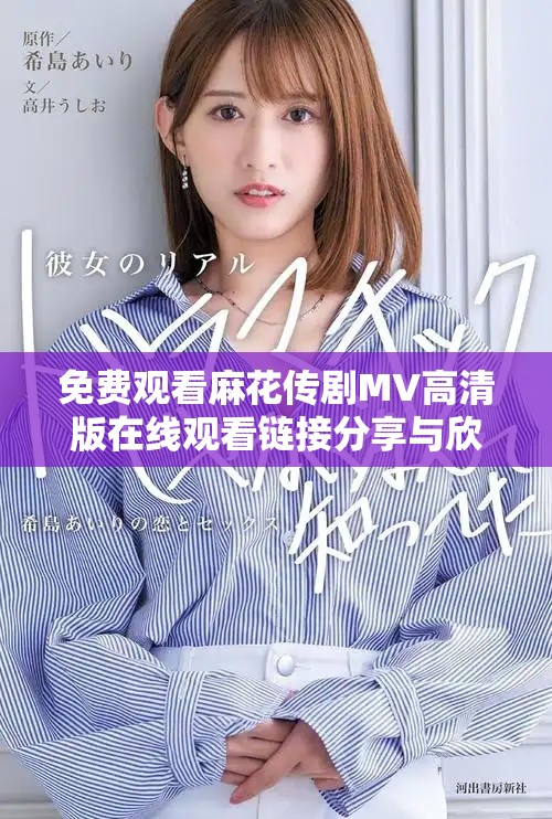免費(fèi)觀看麻花傳劇MV高清版在線觀看鏈接分享與欣賞指南
