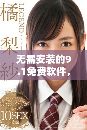 無需安裝的9.1免費軟件，暢享極致體驗與便利功能