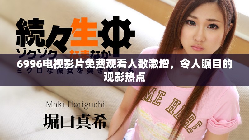6996電視影片免費(fèi)觀看人數(shù)激增，令人矚目的觀影熱點(diǎn)