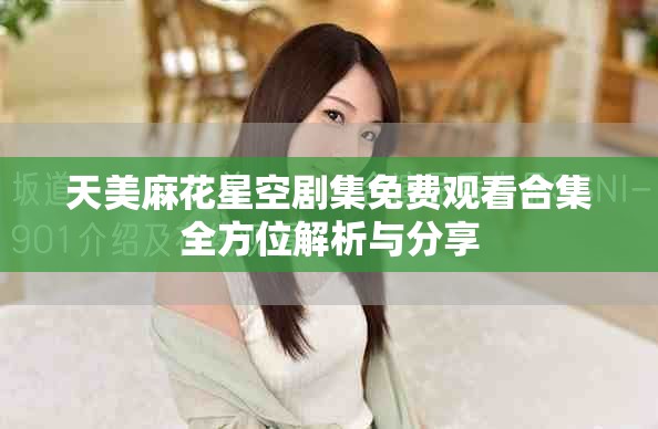 天美麻花星空劇集免費(fèi)觀看合集全方位解析與分享