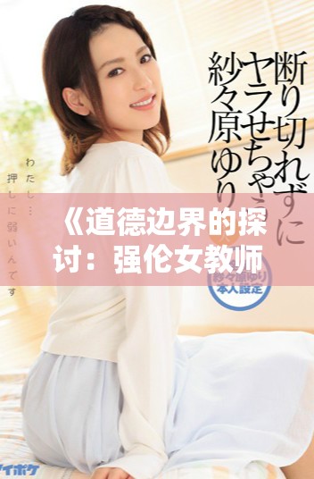 《道德邊界的探討：強(qiáng)倫女教師2引發(fā)的倫理思考與爭議》