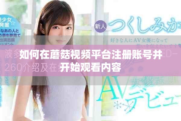 如何在蘑菇視頻平臺(tái)注冊(cè)賬號(hào)并開(kāi)始觀看內(nèi)容