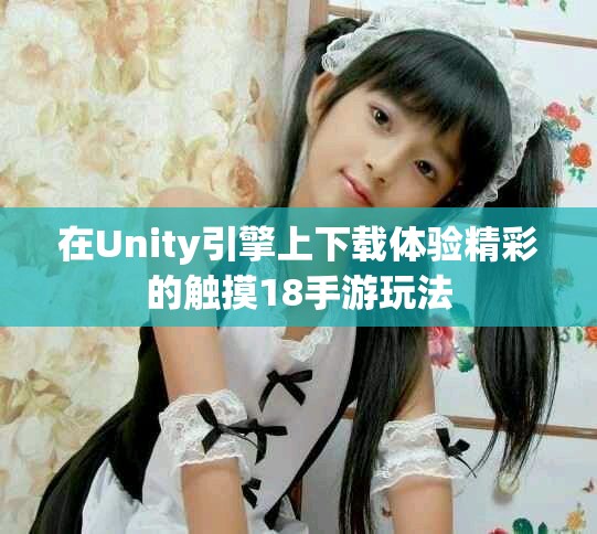 在Unity引擎上下載體驗(yàn)精彩的觸摸18手游玩法