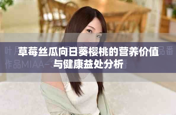 草莓絲瓜向日葵櫻桃的營養(yǎng)價(jià)值與健康益處分析