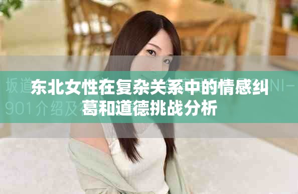 東北女性在復(fù)雜關(guān)系中的情感糾葛和道德挑戰(zhàn)分析