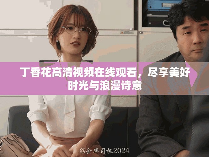 丁香花高清視頻在線觀看，盡享美好時(shí)光與浪漫詩(shī)意