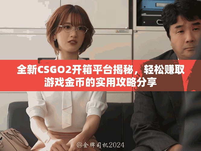 全新CSGO2開箱平臺揭秘，輕松賺取游戲金幣的實用攻略分享