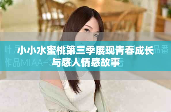小小水蜜桃第三季展現(xiàn)青春成長與感人情感故事