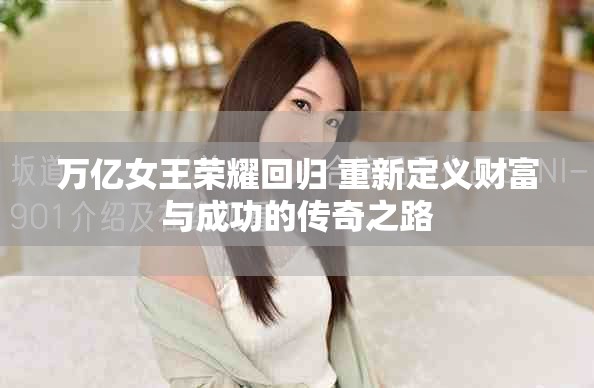 萬(wàn)億女王榮耀回歸 重新定義財(cái)富與成功的傳奇之路
