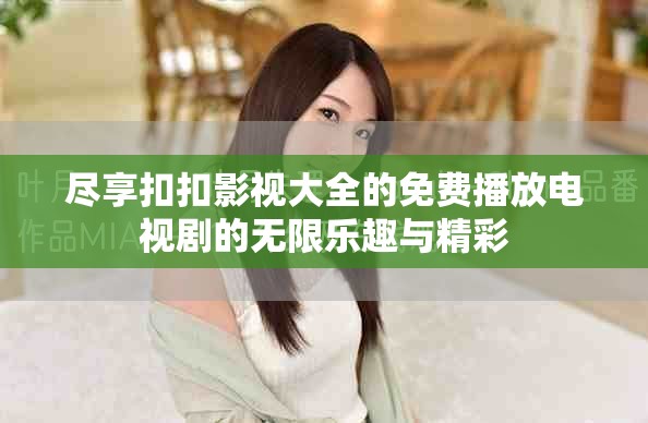 盡享扣扣影視大全的免費(fèi)播放電視劇的無限樂趣與精彩
