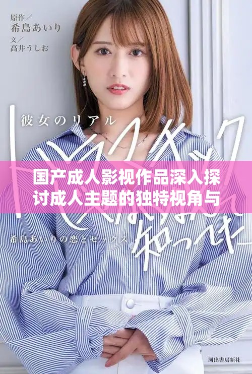 國產(chǎn)成人影視作品深入探討成人主題的獨特視角與文化影響
