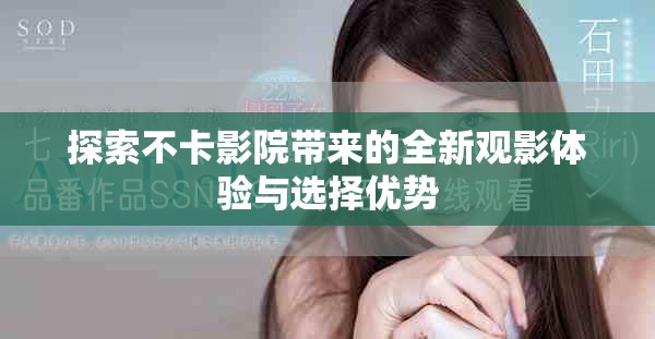 探索不卡影院帶來的全新觀影體驗(yàn)與選擇優(yōu)勢(shì)