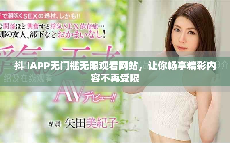 抖抈APP無(wú)門(mén)檻無(wú)限觀看網(wǎng)站，讓你暢享精彩內(nèi)容不再受限
