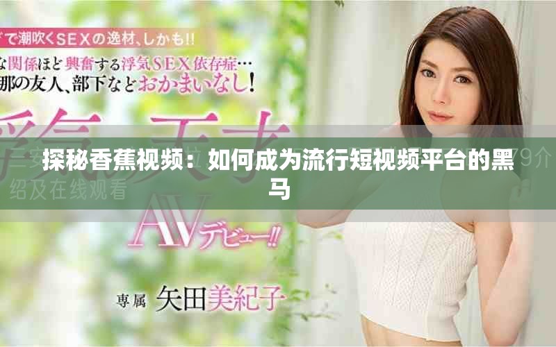 探秘香蕉視頻：如何成為流行短視頻平臺(tái)的黑馬