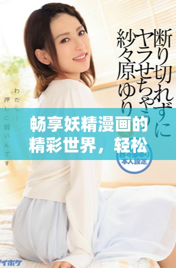 暢享妖精漫畫(huà)的精彩世界，輕松登錄獲取無(wú)限樂(lè)趣