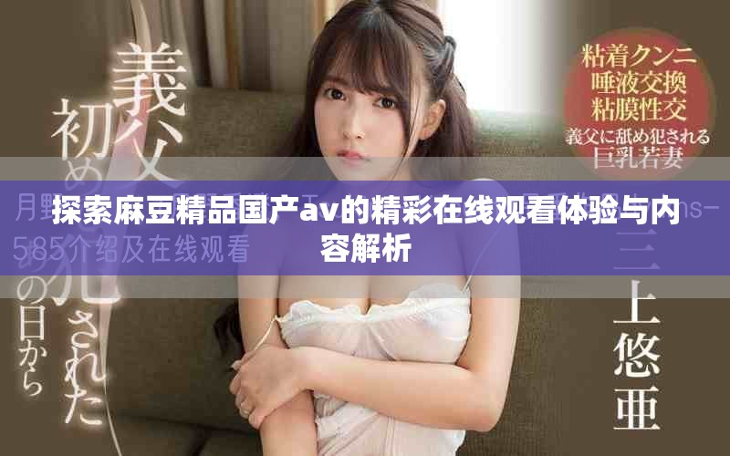 探索麻豆精品國產(chǎn)av的精彩在線觀看體驗(yàn)與內(nèi)容解析