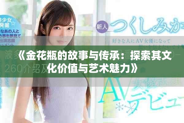 《金花瓶的故事與傳承：探索其文化價值與藝術魅力》
