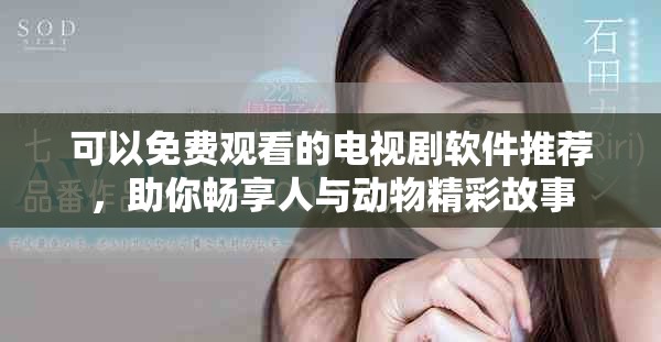 可以免費(fèi)觀看的電視劇軟件推薦，助你暢享人與動(dòng)物精彩故事
