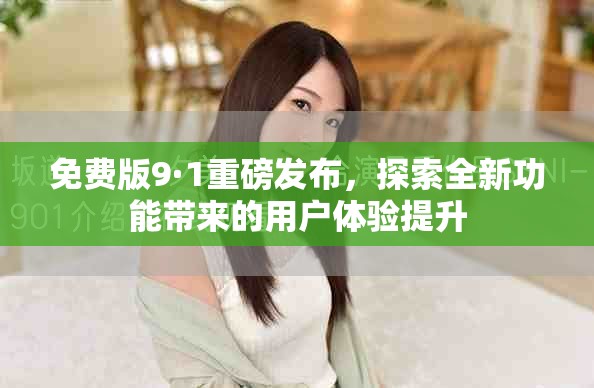 免費(fèi)版9·1重磅發(fā)布，探索全新功能帶來(lái)的用戶(hù)體驗(yàn)提升