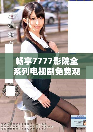 暢享7777影院全系列電視劇免費觀看平臺，盡情追劇無憂！