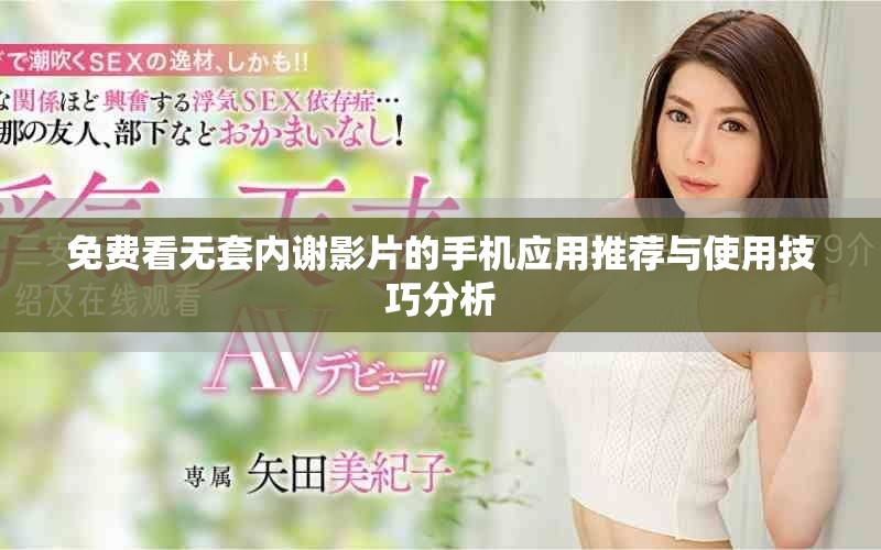 免費看無套內(nèi)謝影片的手機應(yīng)用推薦與使用技巧分析