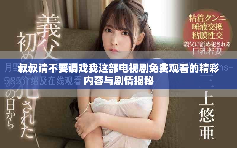 叔叔請不要調(diào)戲我這部電視劇免費觀看的精彩內(nèi)容與劇情揭秘