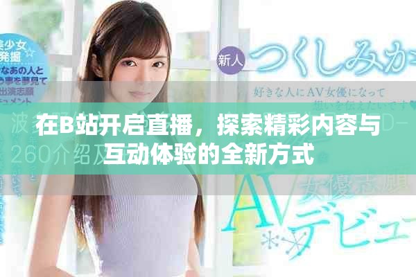 在B站開(kāi)啟直播，探索精彩內(nèi)容與互動(dòng)體驗(yàn)的全新方式
