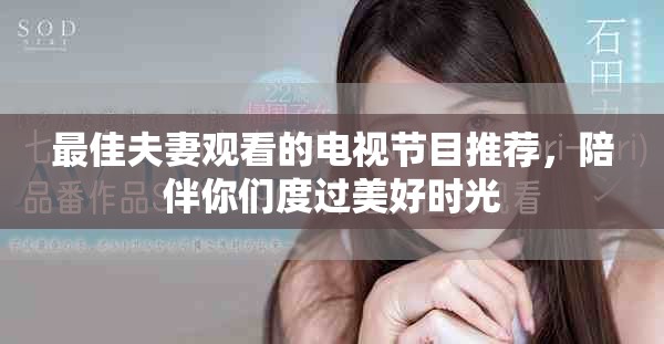 最佳夫妻觀看的電視節(jié)目推薦，陪伴你們度過美好時光